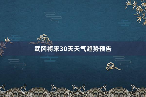 武冈将来30天天气趋势预告