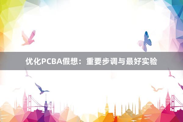 优化PCBA假想：重要步调与最好实验