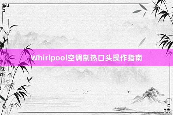 Whirlpool空调制热口头操作指南