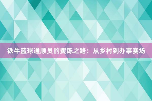 铁牛篮球通顺员的矍铄之路：从乡村到办事赛场